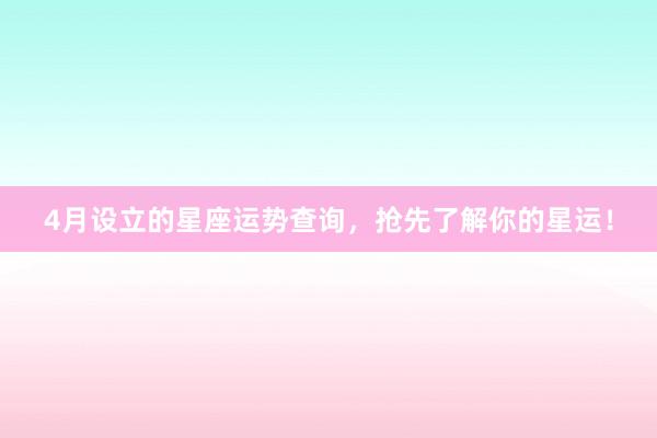 4月设立的星座运势查询，抢先了解你的星运！